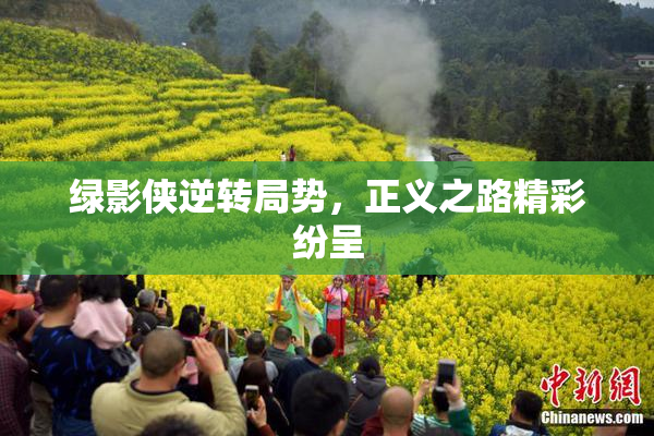 绿影侠逆转局势，正义之路精彩纷呈