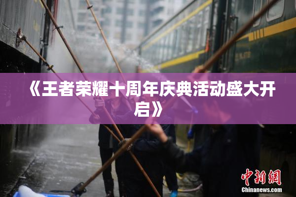 《王者荣耀十周年庆典活动盛大开启》