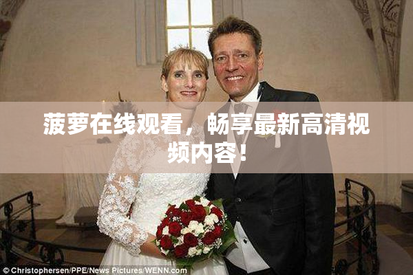 菠萝在线观看，畅享最新高清视频内容！