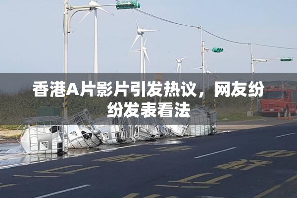 香港A片影片引发热议，网友纷纷发表看法