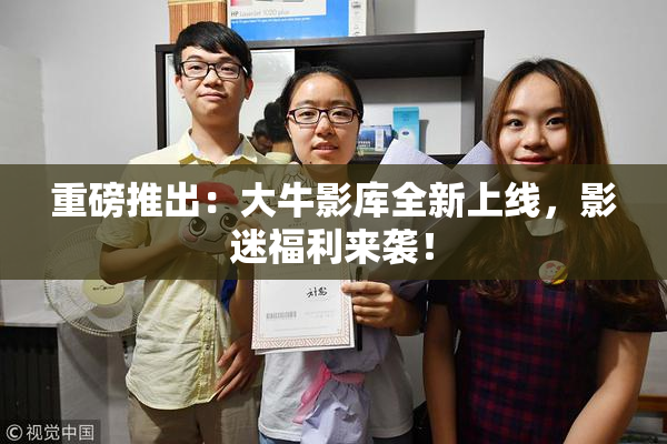 重磅推出：大牛影库全新上线，影迷福利来袭！