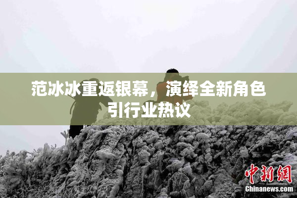 范冰冰重返银幕，演绎全新角色引行业热议