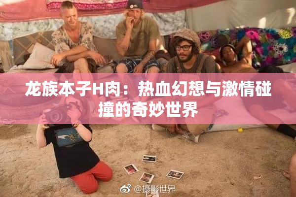 龙族本子H肉：热血幻想与激情碰撞的奇妙世界