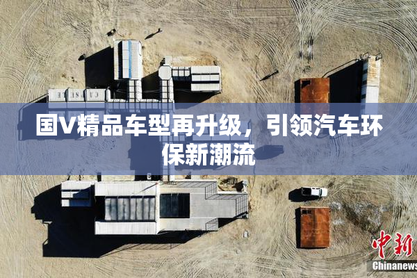 国V精品车型再升级，引领汽车环保新潮流