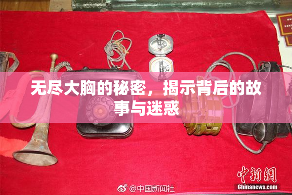 无尽大胸的秘密，揭示背后的故事与迷惑