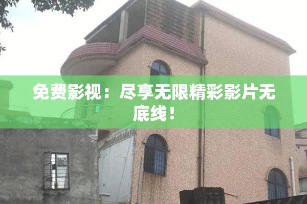 免费影视：尽享无限精彩影片无底线！