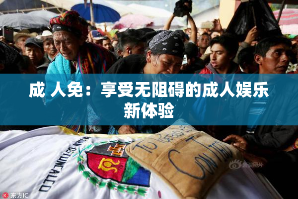 成 人免：享受无阻碍的成人娱乐新体验