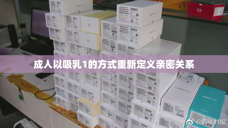 成人以吸乳1的方式重新定义亲密关系