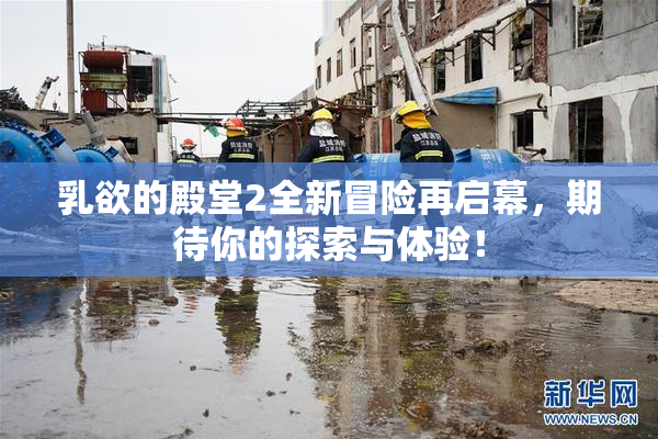 乳欲的殿堂2全新冒险再启幕，期待你的探索与体验！