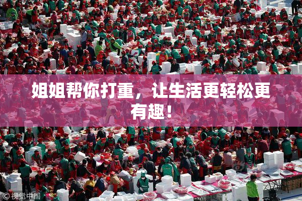 姐姐帮你打重，让生活更轻松更有趣！