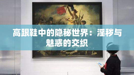 高跟鞋中的隐秘世界：淫秽与魅惑的交织