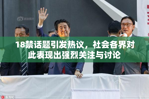 18禁话题引发热议，社会各界对此表现出强烈关注与讨论