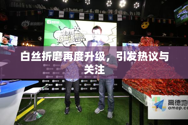 白丝折磨再度升级，引发热议与关注