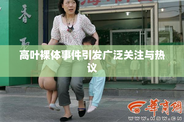 高叶裸体事件引发广泛关注与热议