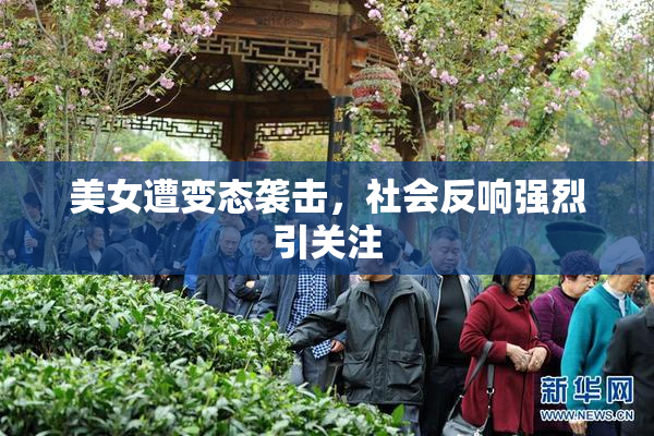 美女遭变态袭击，社会反响强烈引关注