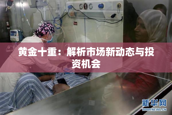 黄金十重：解析市场新动态与投资机会