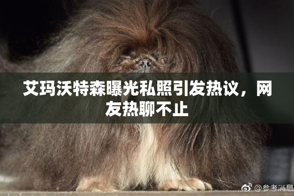 艾玛沃特森曝光私照引发热议，网友热聊不止