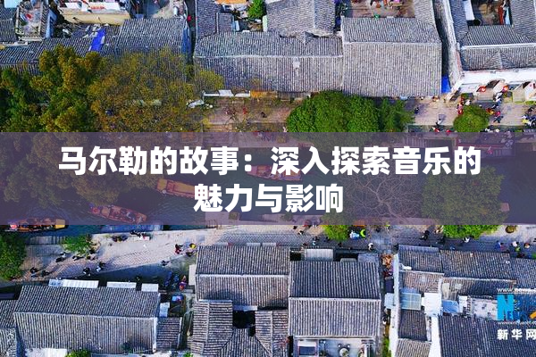 马尔勒的故事：深入探索音乐的魅力与影响