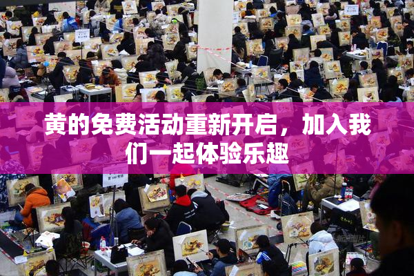 黄的免费活动重新开启，加入我们一起体验乐趣