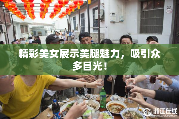 精彩美女展示美腿魅力，吸引众多目光！