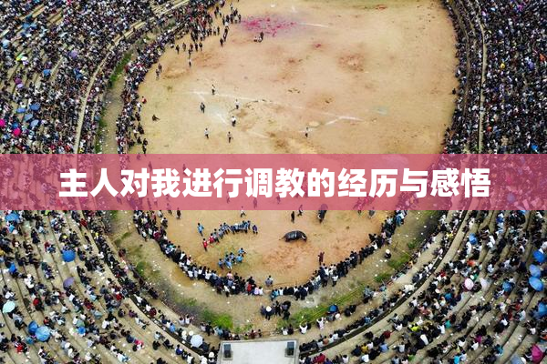 主人对我进行调教的经历与感悟