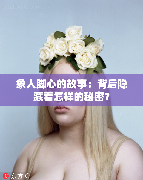 象人脚心的故事：背后隐藏着怎样的秘密？