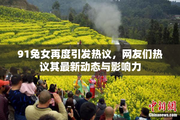 91兔女再度引发热议，网友们热议其最新动态与影响力