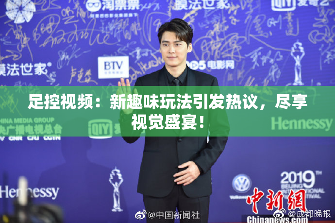 足控视频：新趣味玩法引发热议，尽享视觉盛宴！