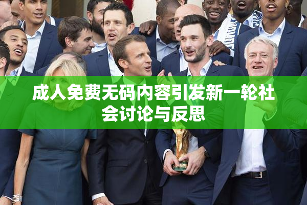 成人免费无码内容引发新一轮社会讨论与反思