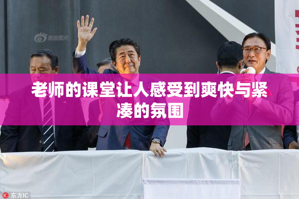 老师的课堂让人感受到爽快与紧凑的氛围