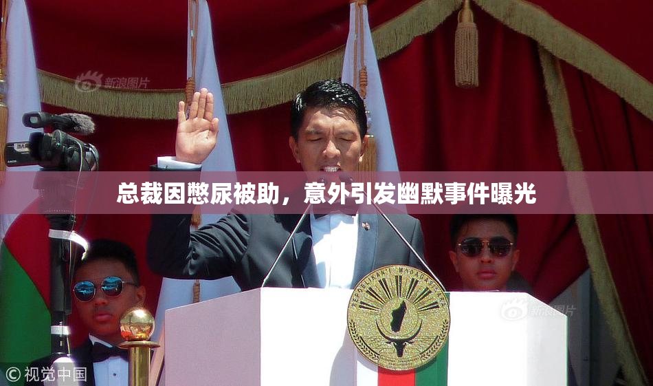 总裁因憋尿被助，意外引发幽默事件曝光