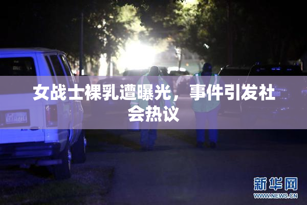 女战士裸乳遭曝光，事件引发社会热议