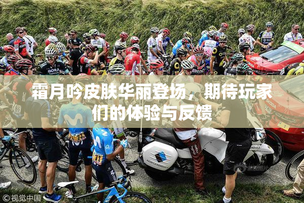 霜月吟皮肤华丽登场，期待玩家们的体验与反馈