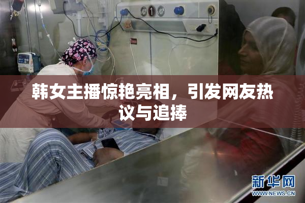 韩女主播惊艳亮相，引发网友热议与追捧