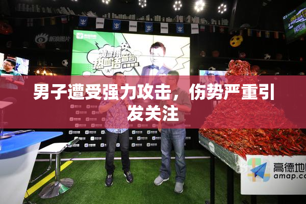 男子遭受强力攻击，伤势严重引发关注