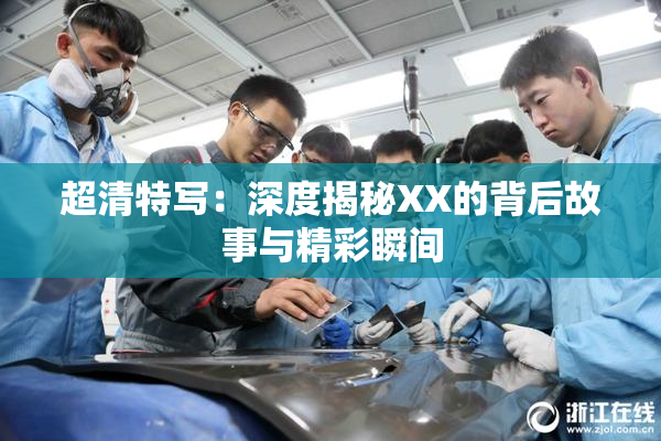 超清特写：深度揭秘XX的背后故事与精彩瞬间