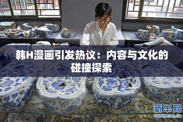 韩H漫画引发热议：内容与文化的碰撞探索