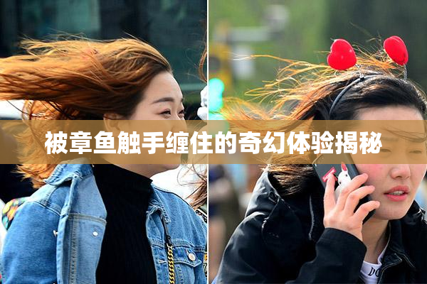 被章鱼触手缠住的奇幻体验揭秘