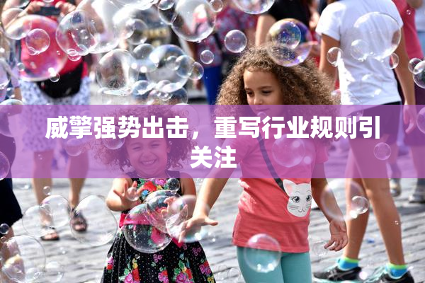 威擎强势出击，重写行业规则引关注