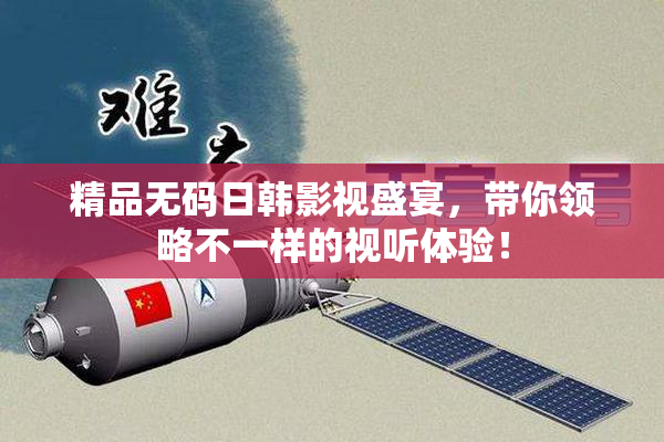 精品无码日韩影视盛宴，带你领略不一样的视听体验！