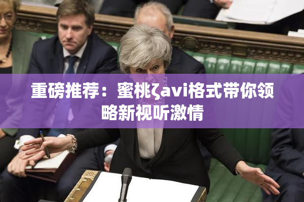 重磅推荐：蜜桃ζavi格式带你领略新视听激情