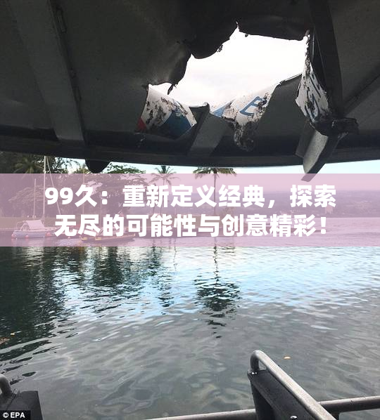 99久：重新定义经典，探索无尽的可能性与创意精彩！