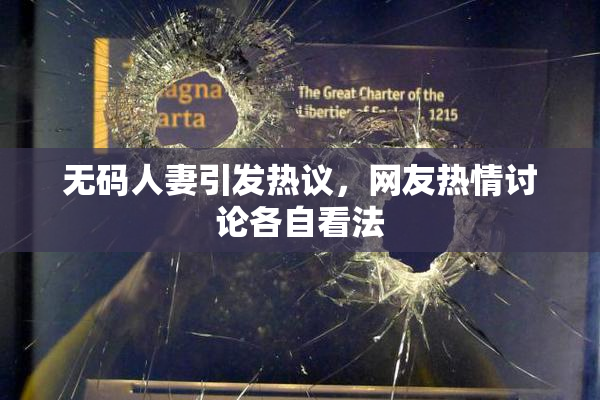 无码人妻引发热议，网友热情讨论各自看法