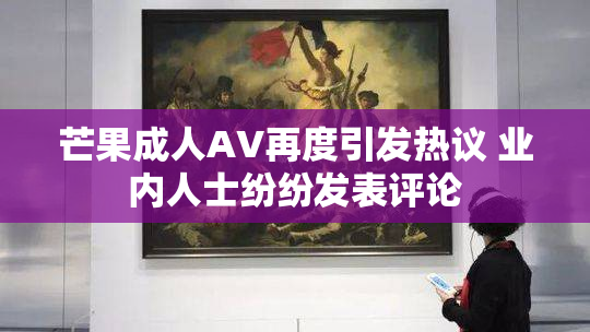 芒果成人AV再度引发热议 业内人士纷纷发表评论