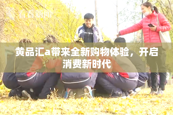 黄品汇a带来全新购物体验，开启消费新时代