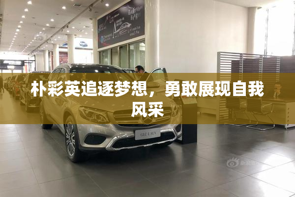 朴彩英追逐梦想，勇敢展现自我风采