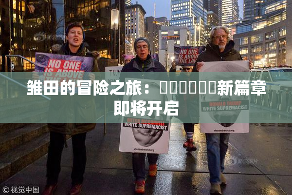 雏田的冒险之旅：❌‌❌‌❌‌新篇章即将开启