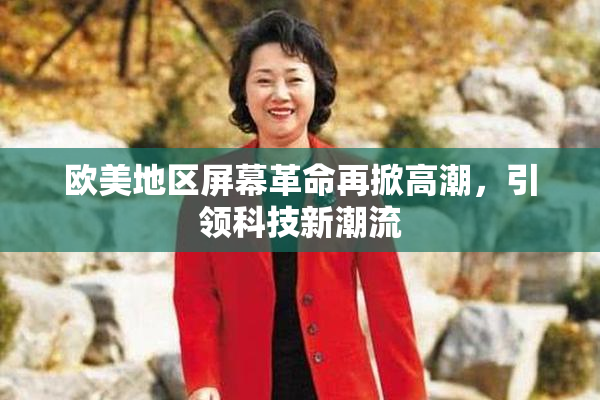 欧美地区屏幕革命再掀高潮，引领科技新潮流