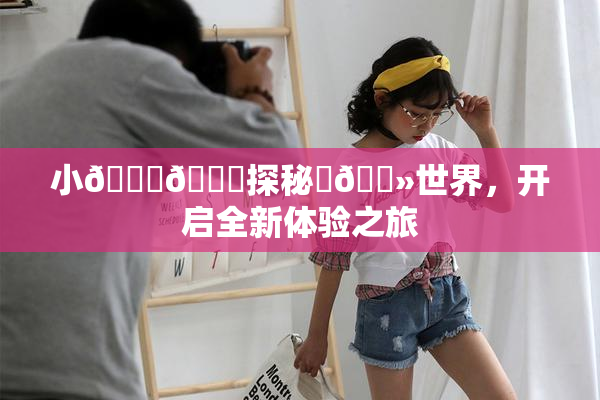 小🐔🐔探秘‌🐻世界，开启全新体验之旅