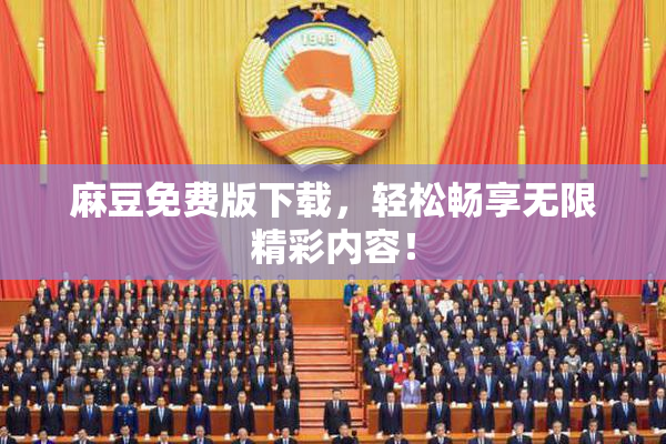 麻豆免费版下载，轻松畅享无限精彩内容！